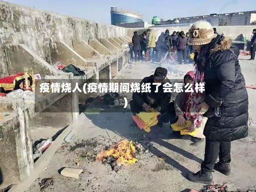 疫情烧人(疫情期间烧纸了会怎么样)