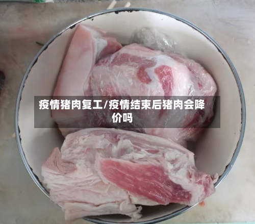 疫情猪肉复工/疫情结束后猪肉会降价吗