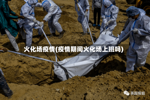 火化场疫情(疫情期间火化场上班吗)