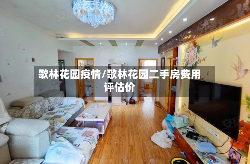 歌林花园疫情/歌林花园二手房费用评估价