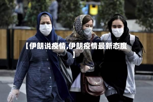 【伊朗说疫情,伊朗疫情最新态度】