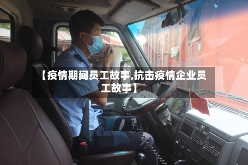 【疫情期间员工故事,抗击疫情企业员工故事】