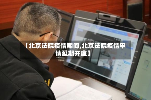 【北京法院疫情期间,北京法院疫情申请延期开庭】