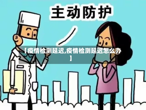 【疫情检测延迟,疫情检测延迟怎么办】
