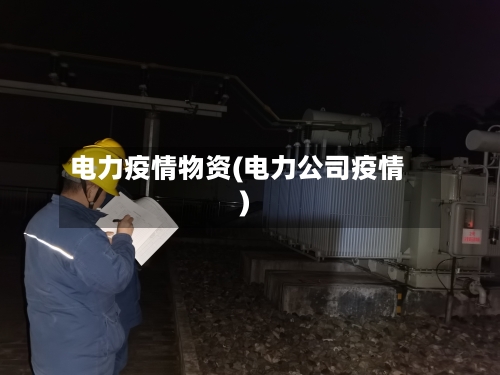 电力疫情物资(电力公司疫情)