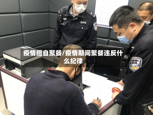 疫情擅自聚餐/疫情期间聚餐违反什么纪律