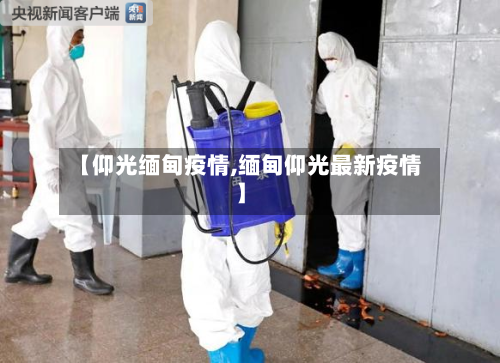 【仰光缅甸疫情,缅甸仰光最新疫情】