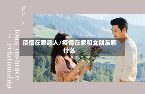 疫情在家恋人/疫情在家和女朋友聊什么