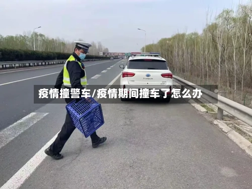 疫情撞警车/疫情期间撞车了怎么办