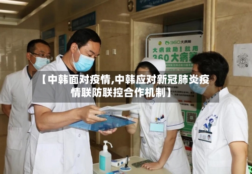 【中韩面对疫情,中韩应对新冠肺炎疫情联防联控合作机制】