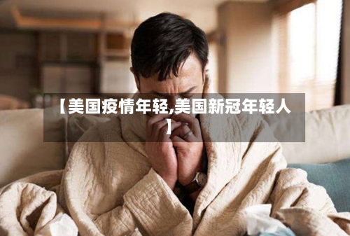 【美国疫情年轻,美国新冠年轻人】