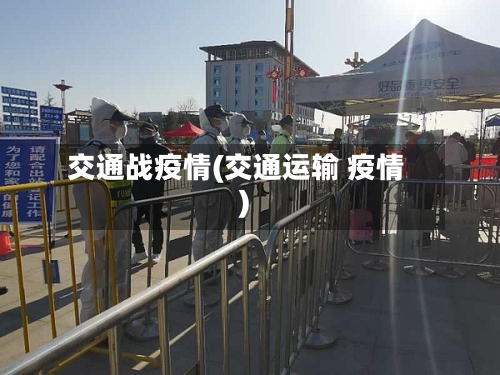 交通战疫情(交通运输 疫情)