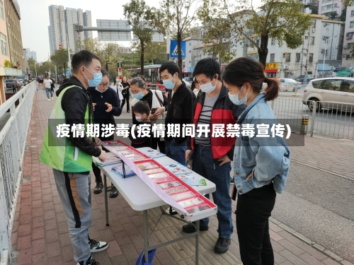 疫情期涉毒(疫情期间开展禁毒宣传)