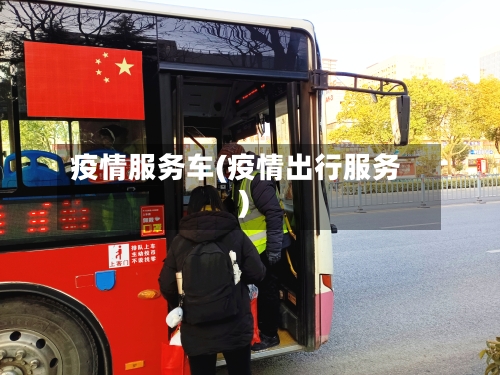疫情服务车(疫情出行服务)