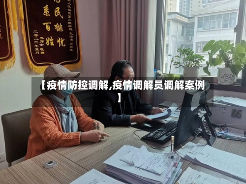 【疫情防控调解,疫情调解员调解案例】