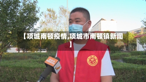 【项城南顿疫情,项城市南顿镇新闻】