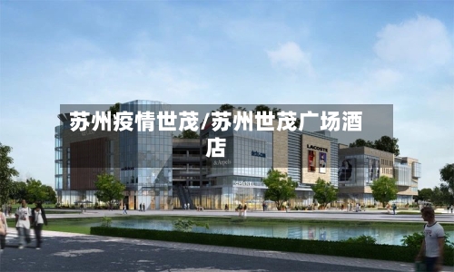 苏州疫情世茂/苏州世茂广场酒店