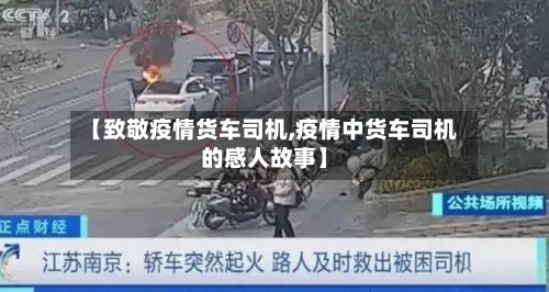 【致敬疫情货车司机,疫情中货车司机的感人故事】