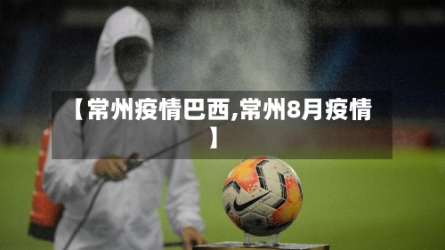 【常州疫情巴西,常州8月疫情】