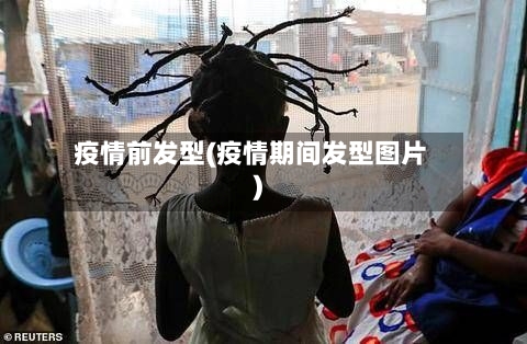 疫情前发型(疫情期间发型图片)