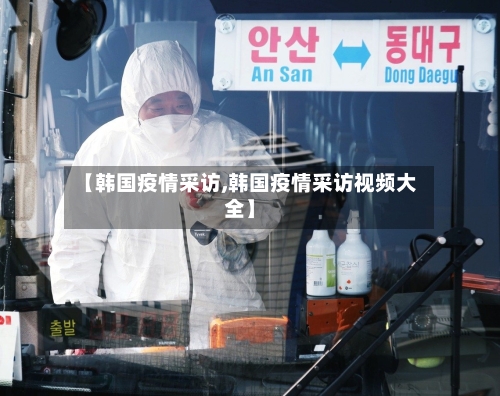 【韩国疫情采访,韩国疫情采访视频大全】