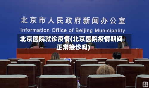 北京医院就诊疫情(北京医院疫情期间正常接诊吗)