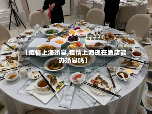 【疫情上海婚宴,疫情上海现在酒店能办婚宴吗】