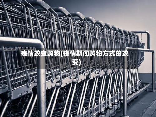 疫情改变购物(疫情期间购物方式的改变)