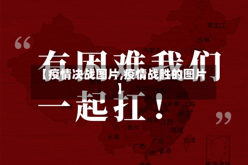 【疫情决战图片,疫情战胜的图片】