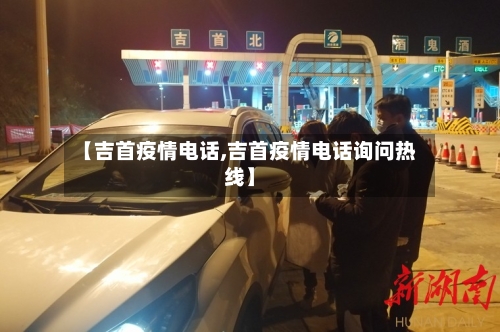 【吉首疫情电话,吉首疫情电话询问热线】