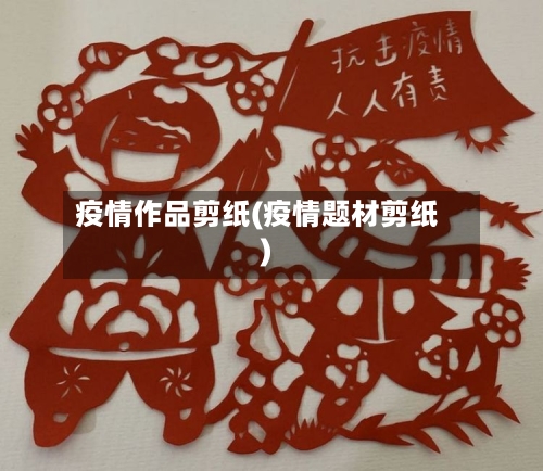 疫情作品剪纸(疫情题材剪纸)