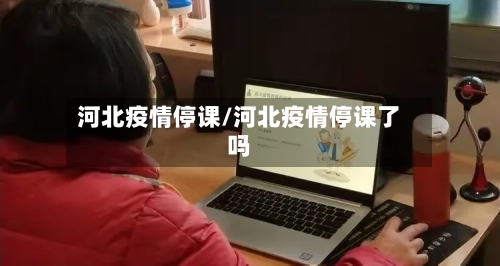 河北疫情停课/河北疫情停课了吗