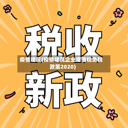 疫情建筑(疫情建筑企业增值税免税政策2020)