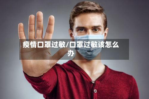 疫情口罩过敏/口罩过敏该怎么办
