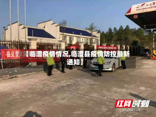 【临澧疫情情况,临澧县疫情防控最新通知】