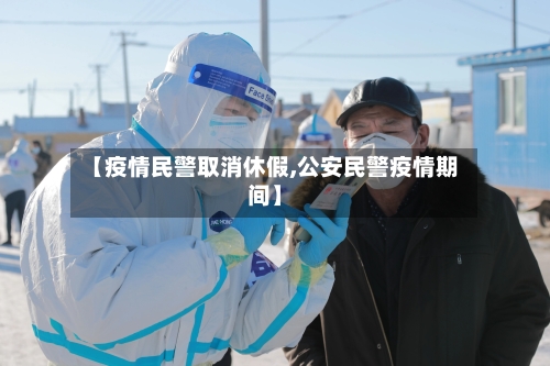【疫情民警取消休假,公安民警疫情期间】