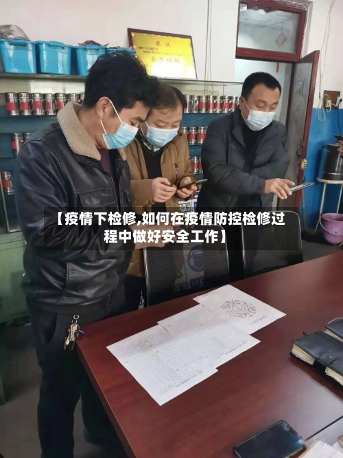 【疫情下检修,如何在疫情防控检修过程中做好安全工作】