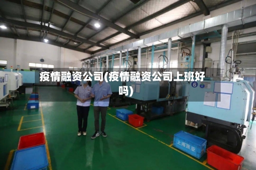 疫情融资公司(疫情融资公司上班好吗)