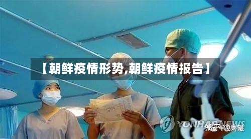 【朝鲜疫情形势,朝鲜疫情报告】