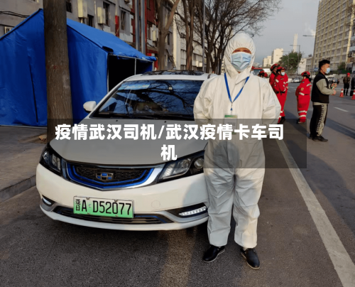 疫情武汉司机/武汉疫情卡车司机