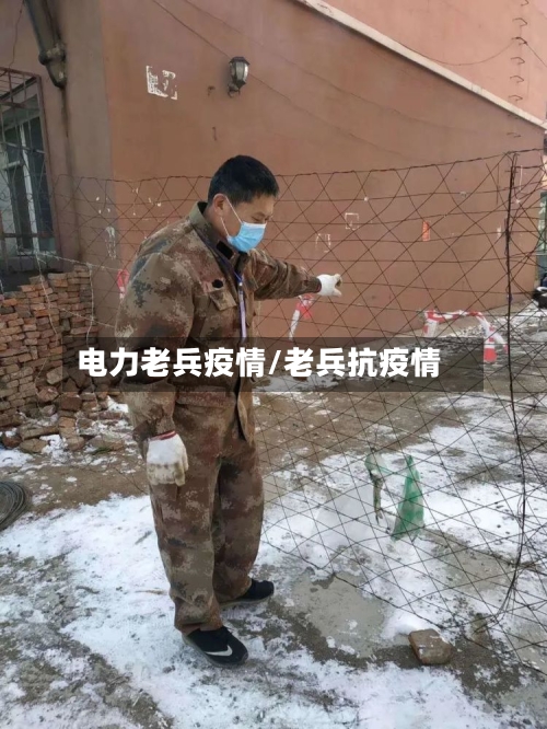 电力老兵疫情/老兵抗疫情