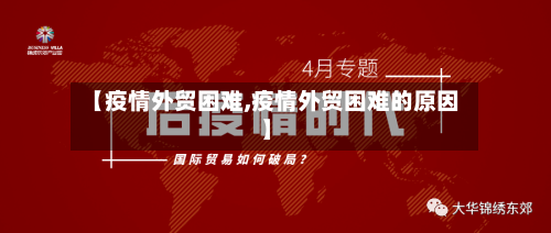 【疫情外贸困难,疫情外贸困难的原因】
