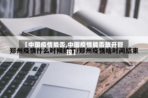 【中国疫情能否,中国疫情能否放开管控】