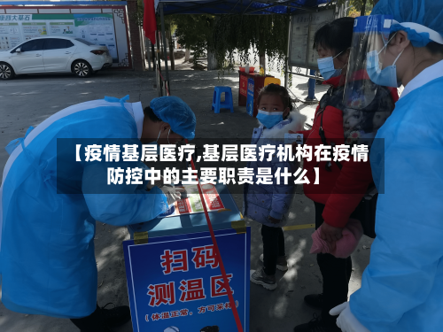 【疫情基层医疗,基层医疗机构在疫情防控中的主要职责是什么】