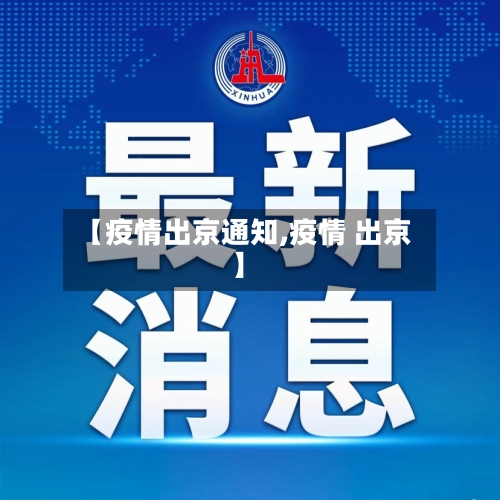 【疫情出京通知,疫情 出京】