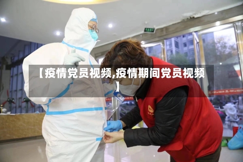 【疫情党员视频,疫情期间党员视频】