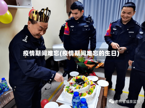 疫情期间难忘(疫情期间难忘的生日)
