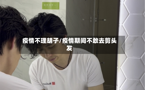 疫情不理胡子/疫情期间不敢去剪头发