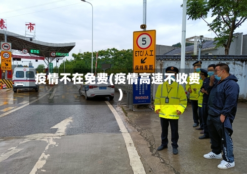 疫情不在免费(疫情高速不收费)