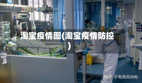 淘宝疫情图(淘宝疫情防控)